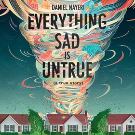 EVERYTHING SAD IS UNTRUE (A True Story) by Daniel Nayeri, read by Daniel Nayeri