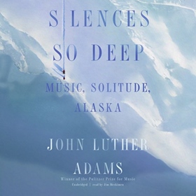 SILENCES SO DEEP by John Luther Adams, read by Jim Meskimen