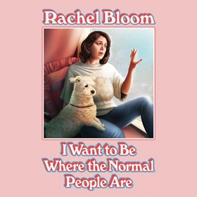 I WANT TO BE WHERE THE NORMAL PEOPLE ARE by Rachel Bloom, read by Rachel Bloom