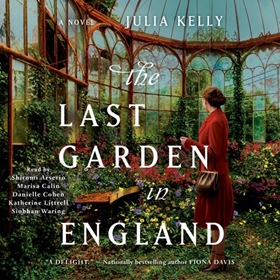 THE LAST GARDEN IN ENGLAND by Julia Kelly, read by Shiromi Arserio, Marisa Calin, Danielle Cohen, Katherine Littrell, Siobhan Waring