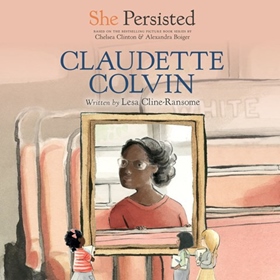 SHE PERSISTED: CLAUDETTE COLVIN by Lesa Cline-Ransome, Chelsea Clinton [Letter], read by Janina Edwards, Chelsea Clinton [Letter]