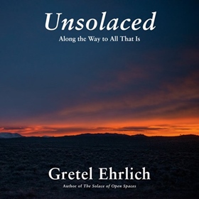 UNSOLACED by Gretel Ehrlich, read by Gretel Ehrlich