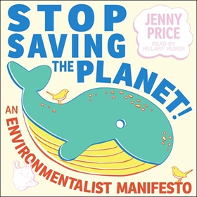STOP SAVING THE PLANET! by Jenny Price, read by Hillary Huber