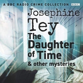 JOSEPHINE TEY: THE DAUGHTER OF TIME & OTHER MYSTERIES by Josephine Tey, read by a Full Cast