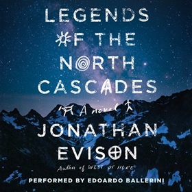 LEGENDS OF THE NORTH CASCADES by Jonathan Evison, read by Edoardo Ballerini
