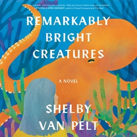 REMARKABLY BRIGHT CREATURES by Shelby Van Pelt, read by Marin Ireland, Michael Urie
